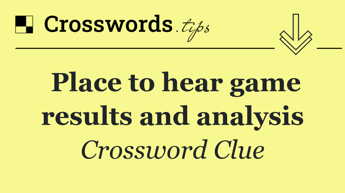 Place to hear game results and analysis