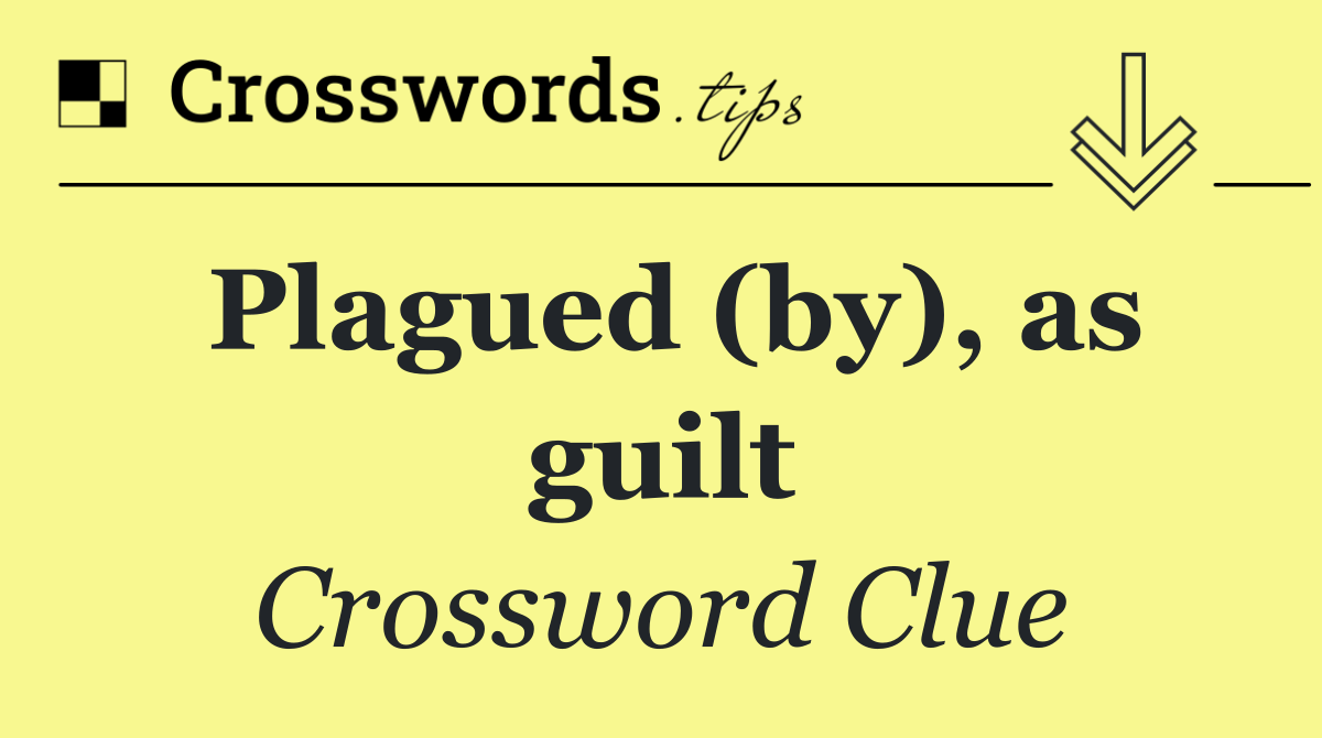 Plagued (by), as guilt
