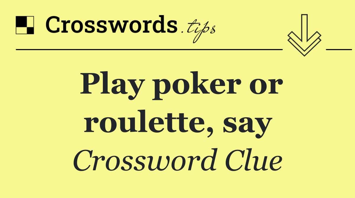 Play poker or roulette, say