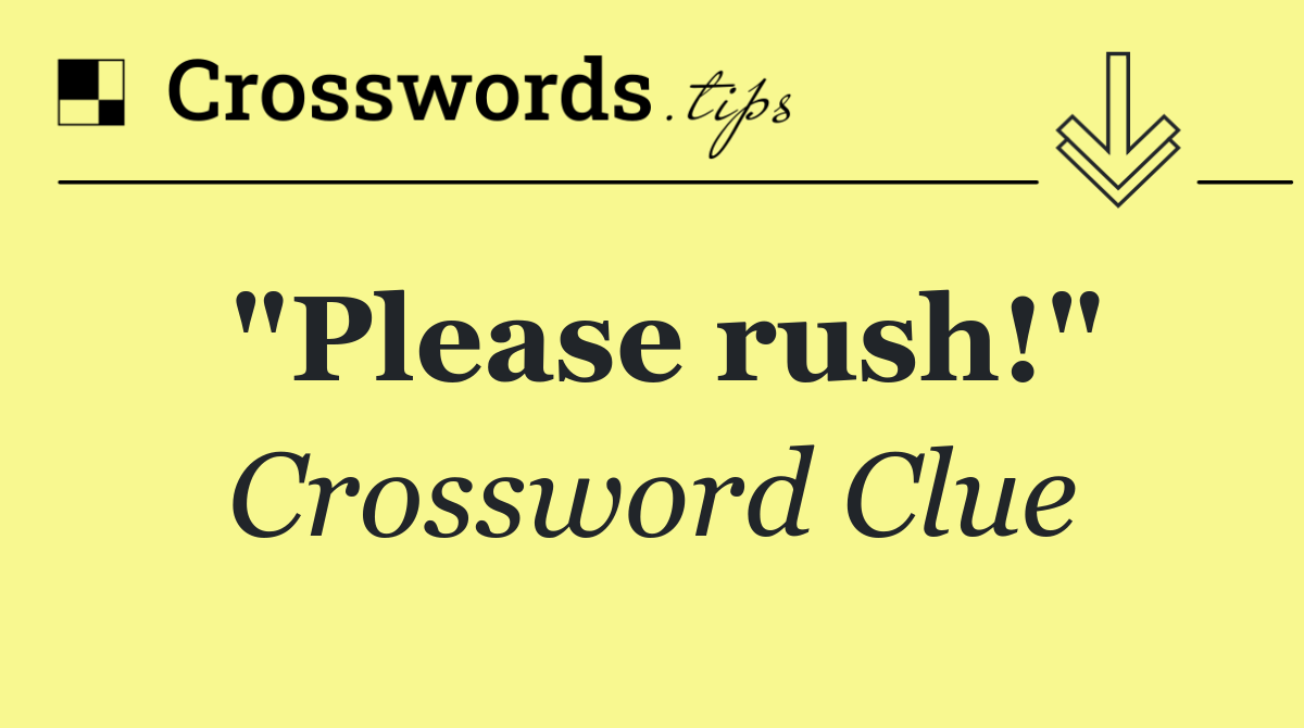 "Please rush!"