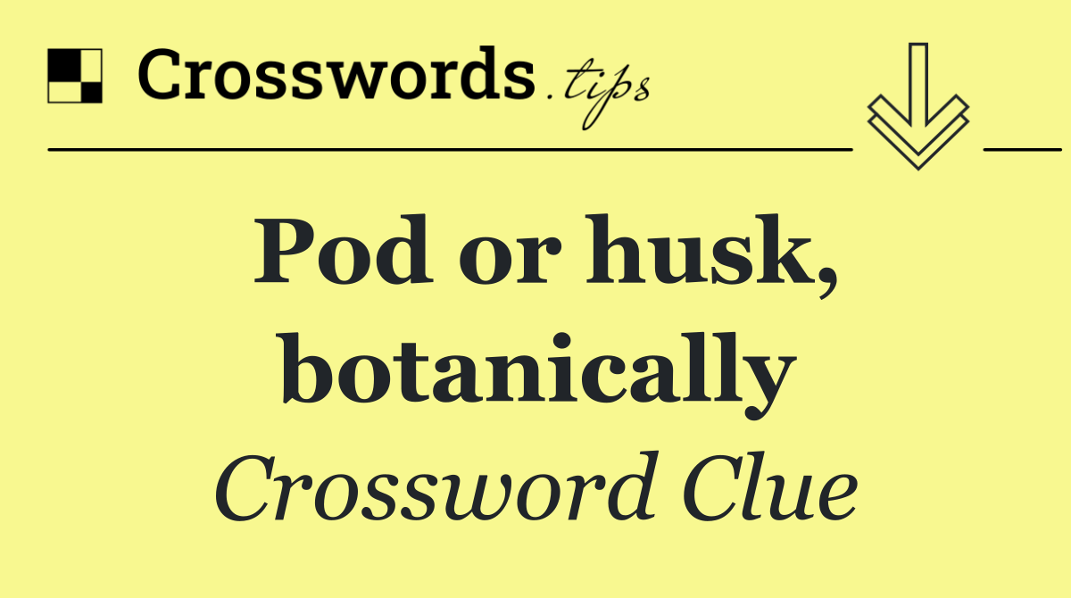 Pod or husk, botanically