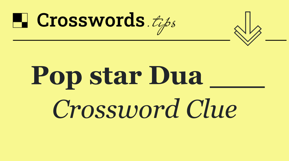 Pop star Dua ___