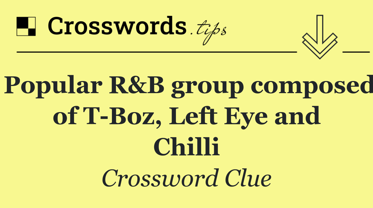 Popular R&B group composed of T Boz, Left Eye and Chilli