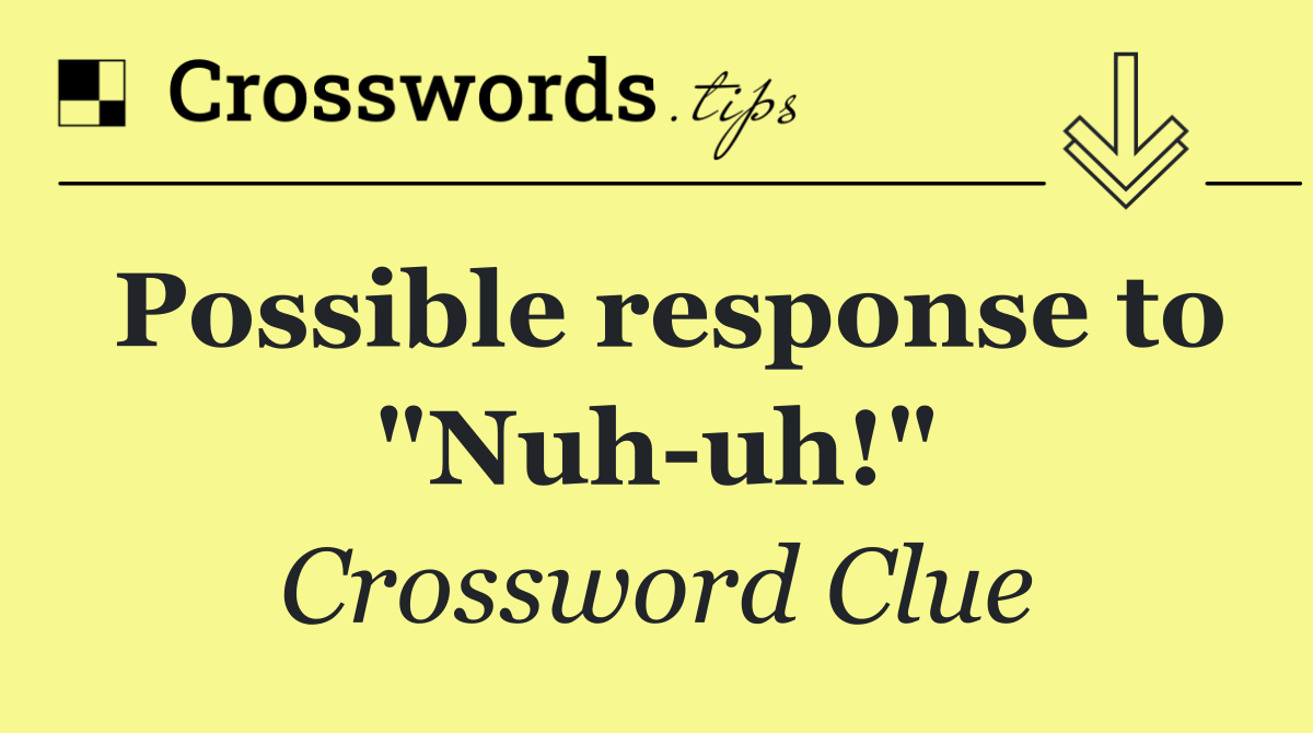 Possible response to "Nuh uh!"