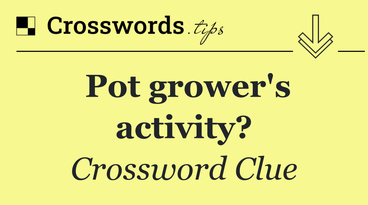 Pot grower's activity?