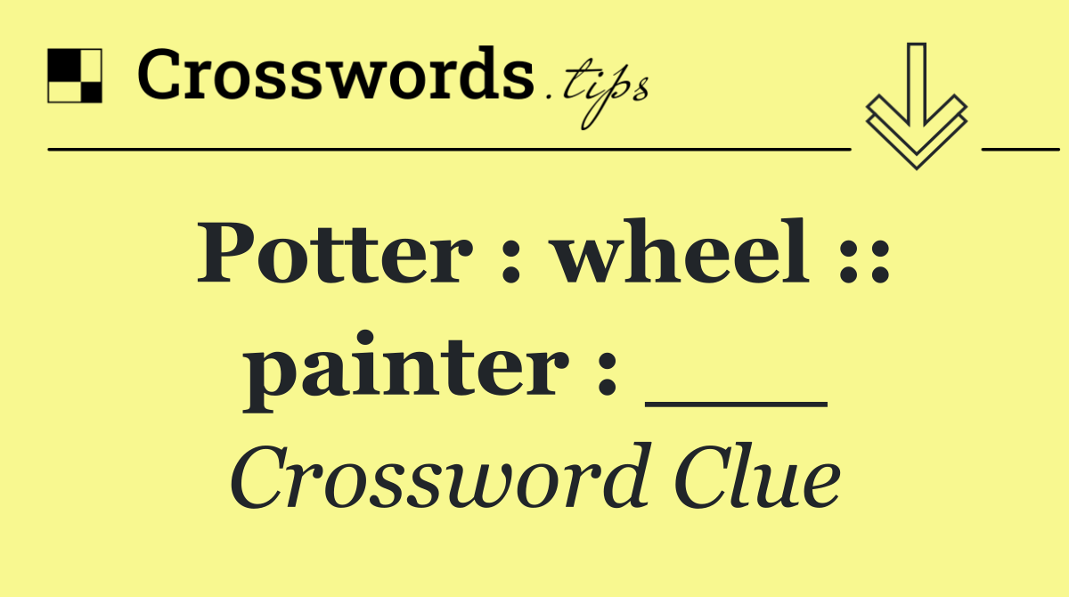 Potter : wheel :: painter : ___