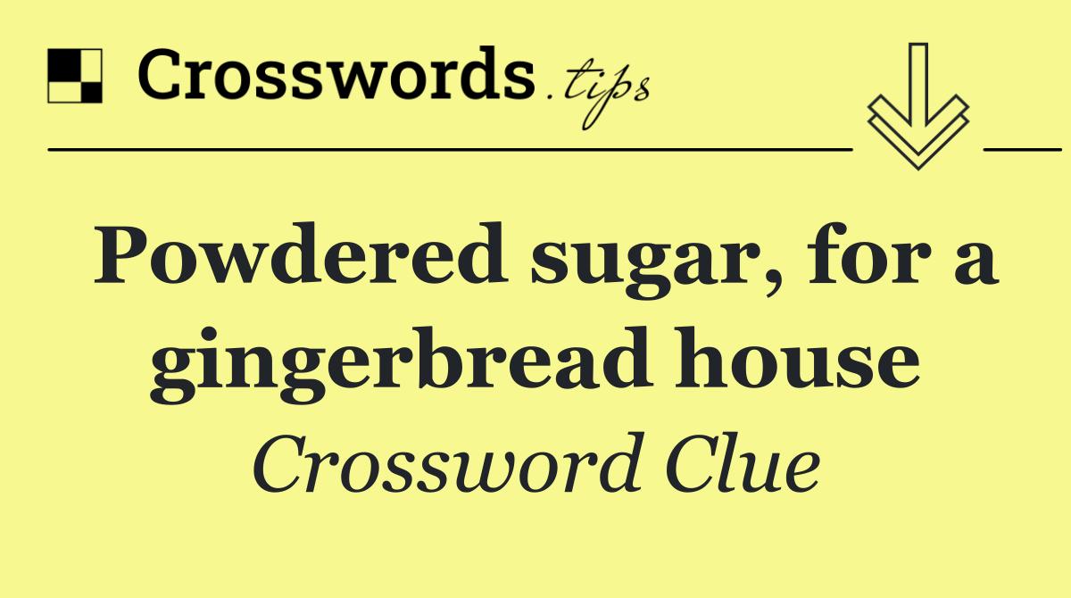 Powdered sugar, for a gingerbread house