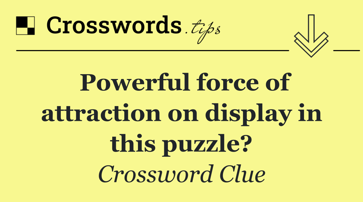Powerful force of attraction on display in this puzzle?