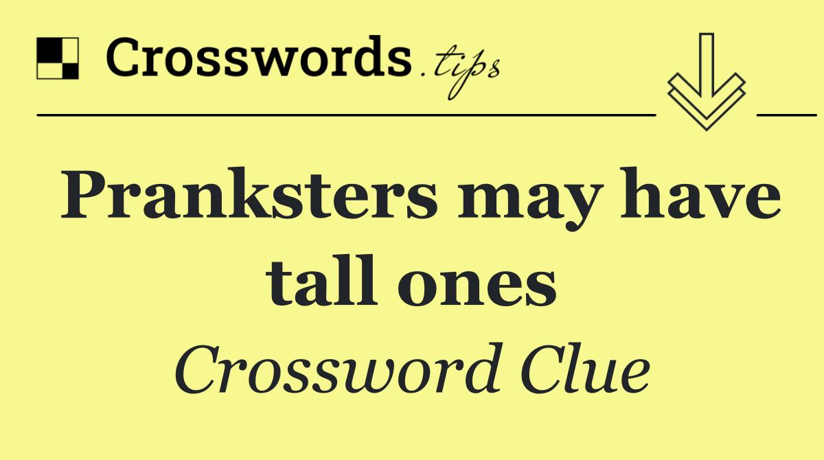 Pranksters may have tall ones