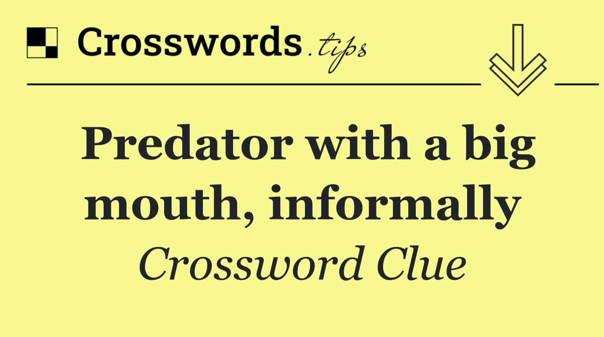 Predator with a big mouth, informally