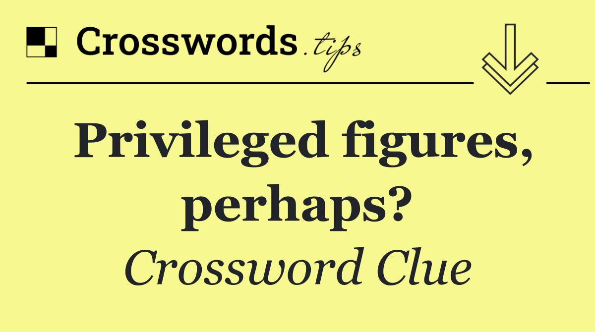 Privileged figures, perhaps?