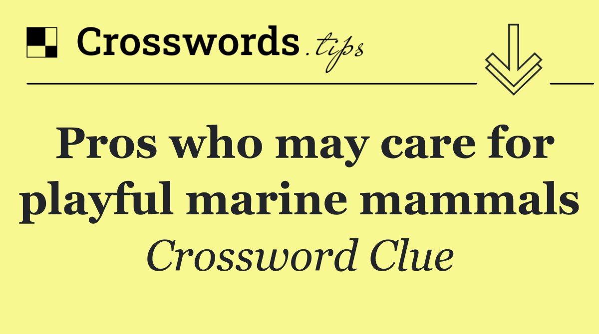 Pros who may care for playful marine mammals