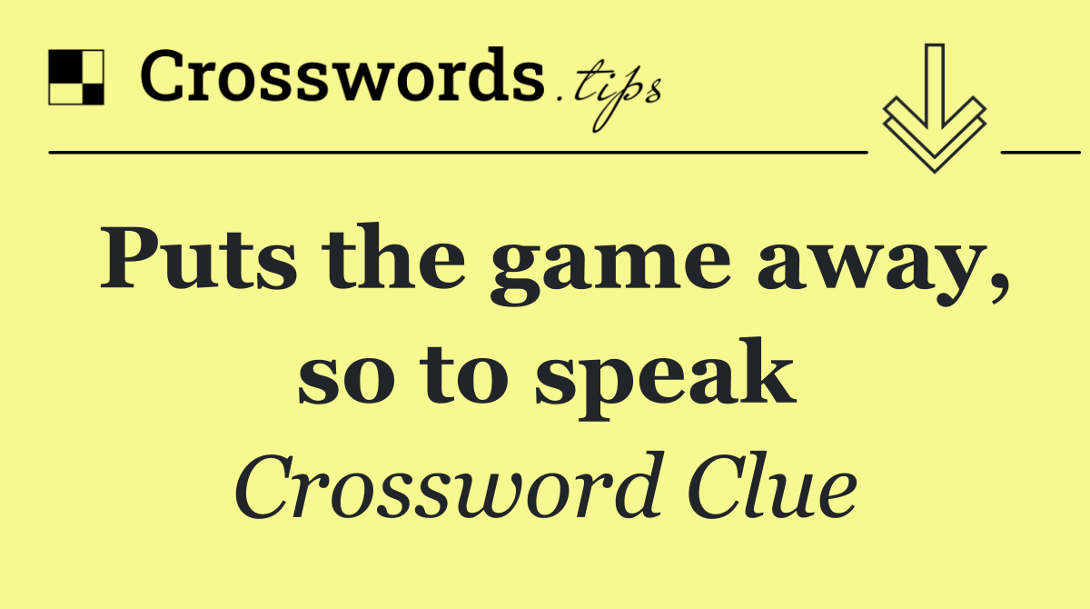 Puts the game away, so to speak