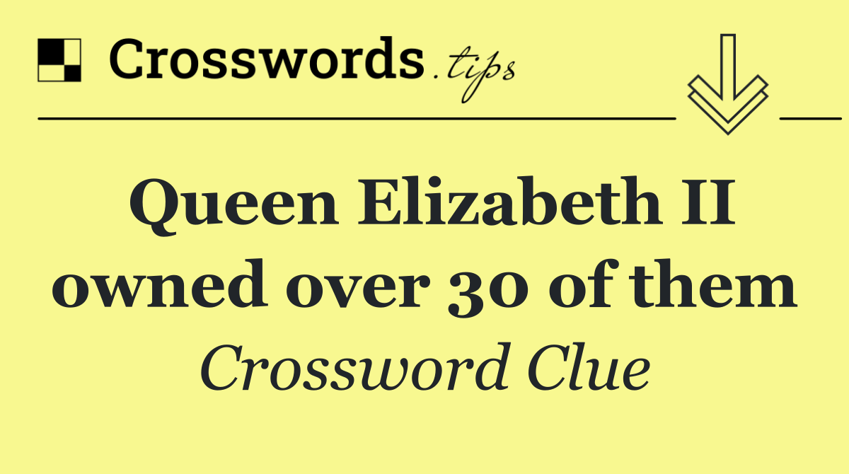 Queen Elizabeth II owned over 30 of them