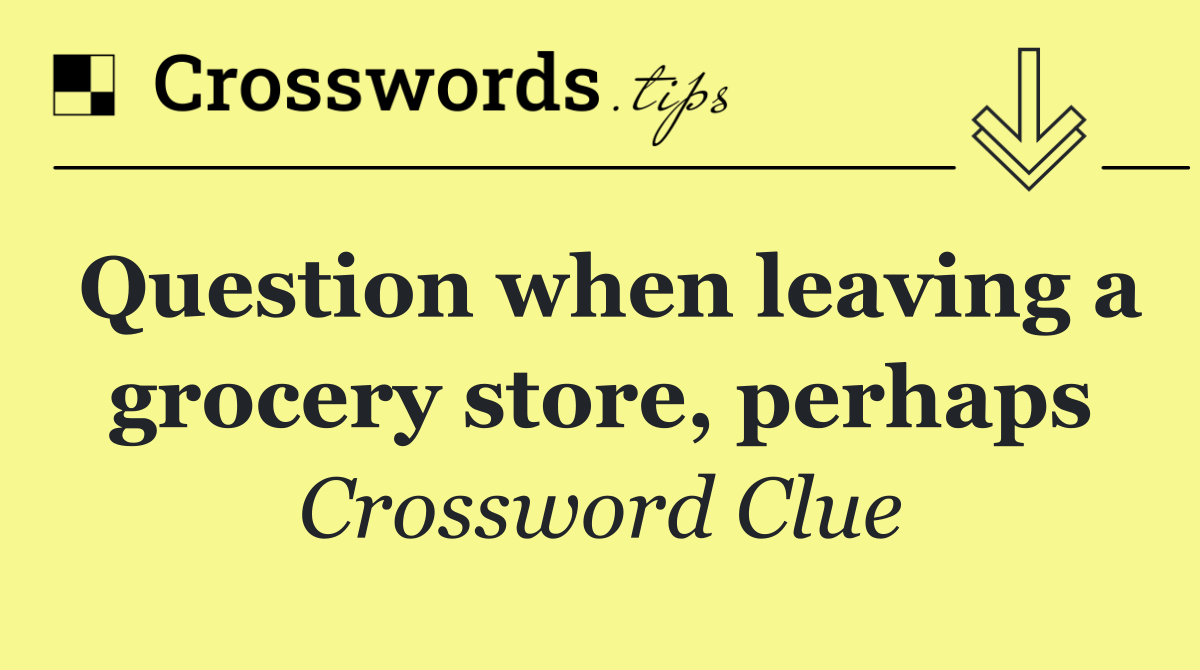 Question when leaving a grocery store, perhaps