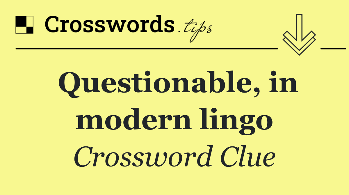 Questionable, in modern lingo