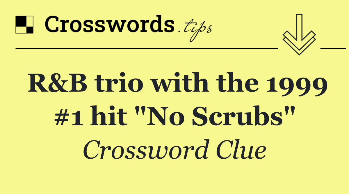 R&B trio with the 1999 #1 hit "No Scrubs"