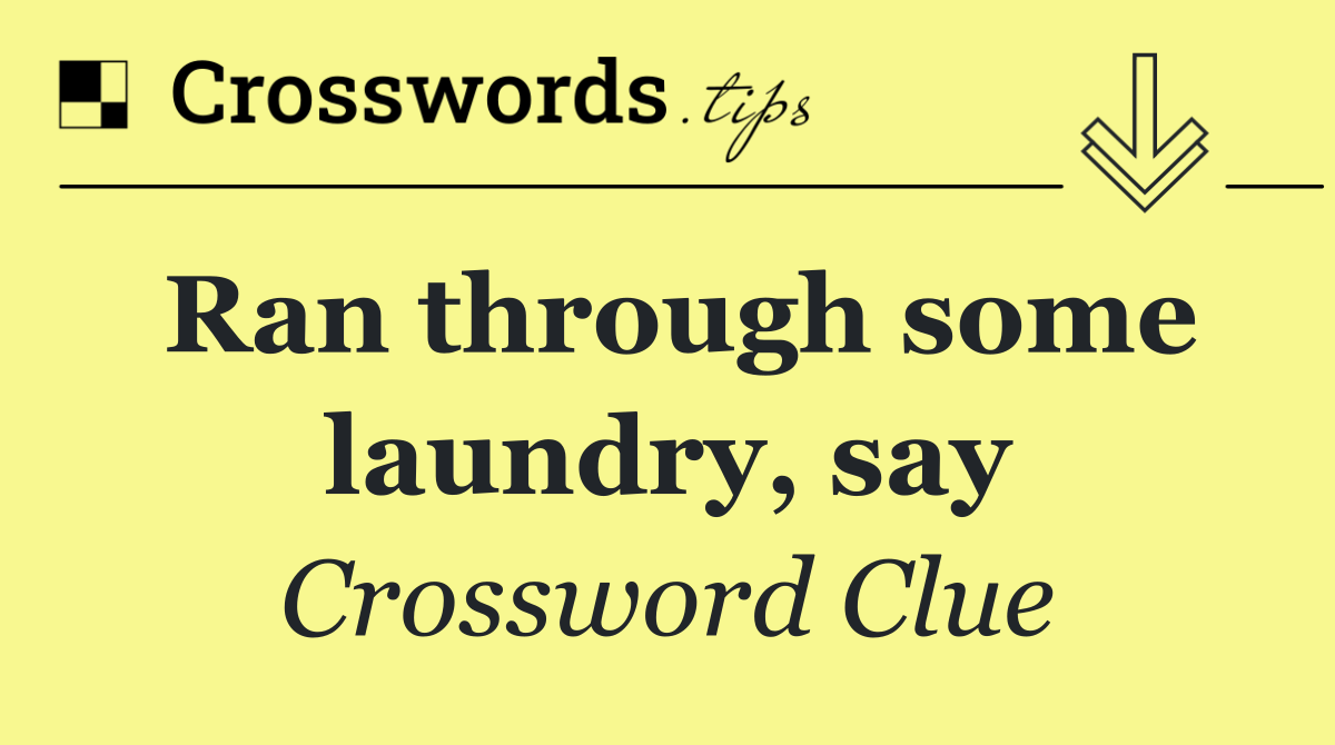 Ran through some laundry, say