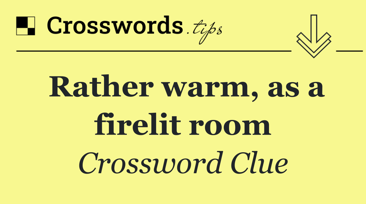 Rather warm, as a firelit room