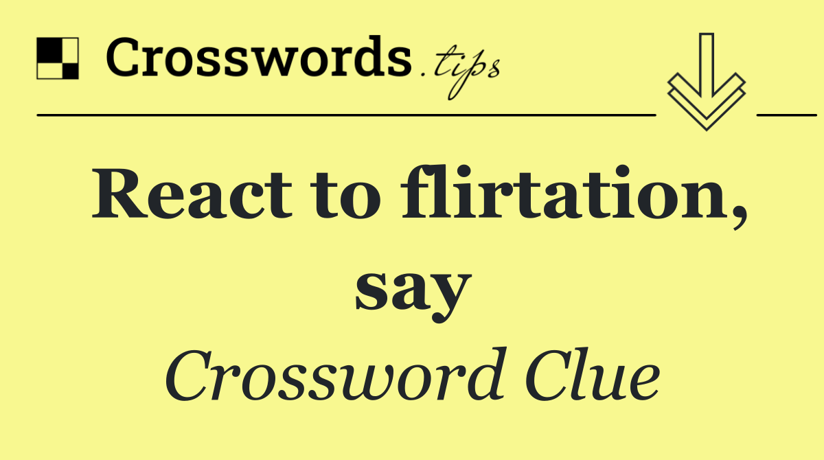 React to flirtation, say