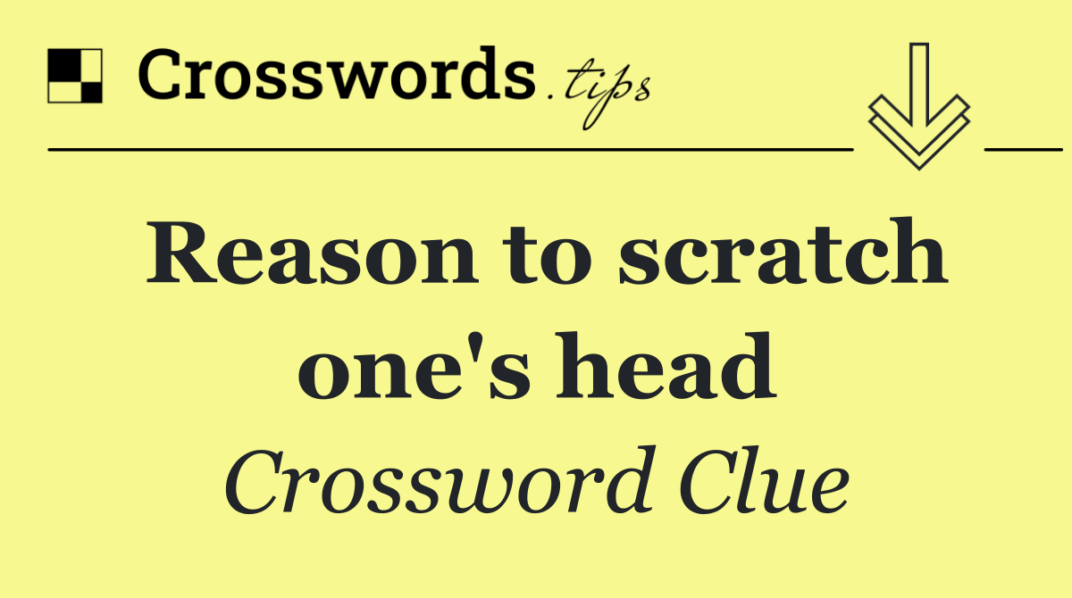 Reason to scratch one's head