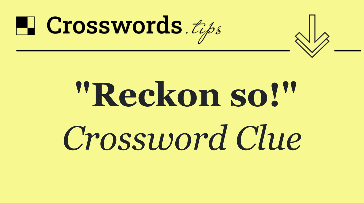 "Reckon so!"