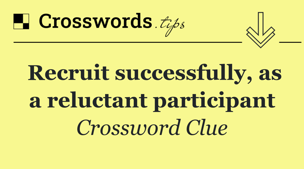 Recruit successfully, as a reluctant participant