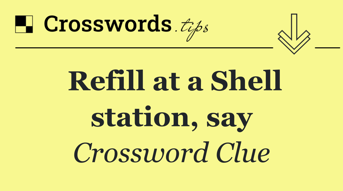 Refill at a Shell station, say
