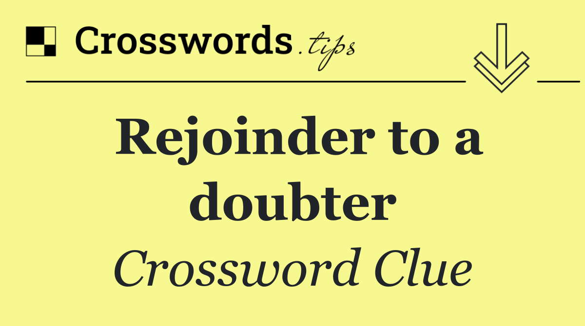 Rejoinder to a doubter