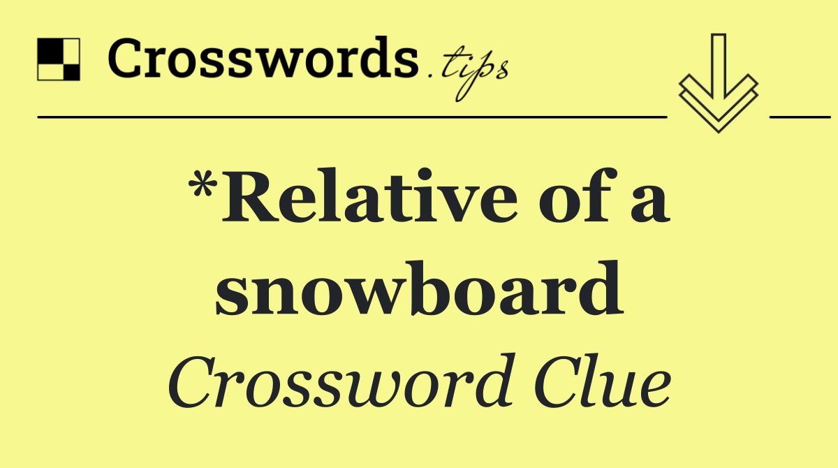 *Relative of a snowboard