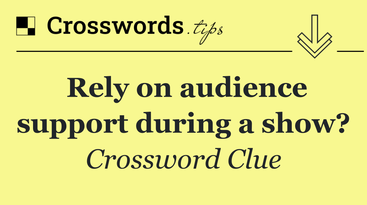 Rely on audience support during a show?