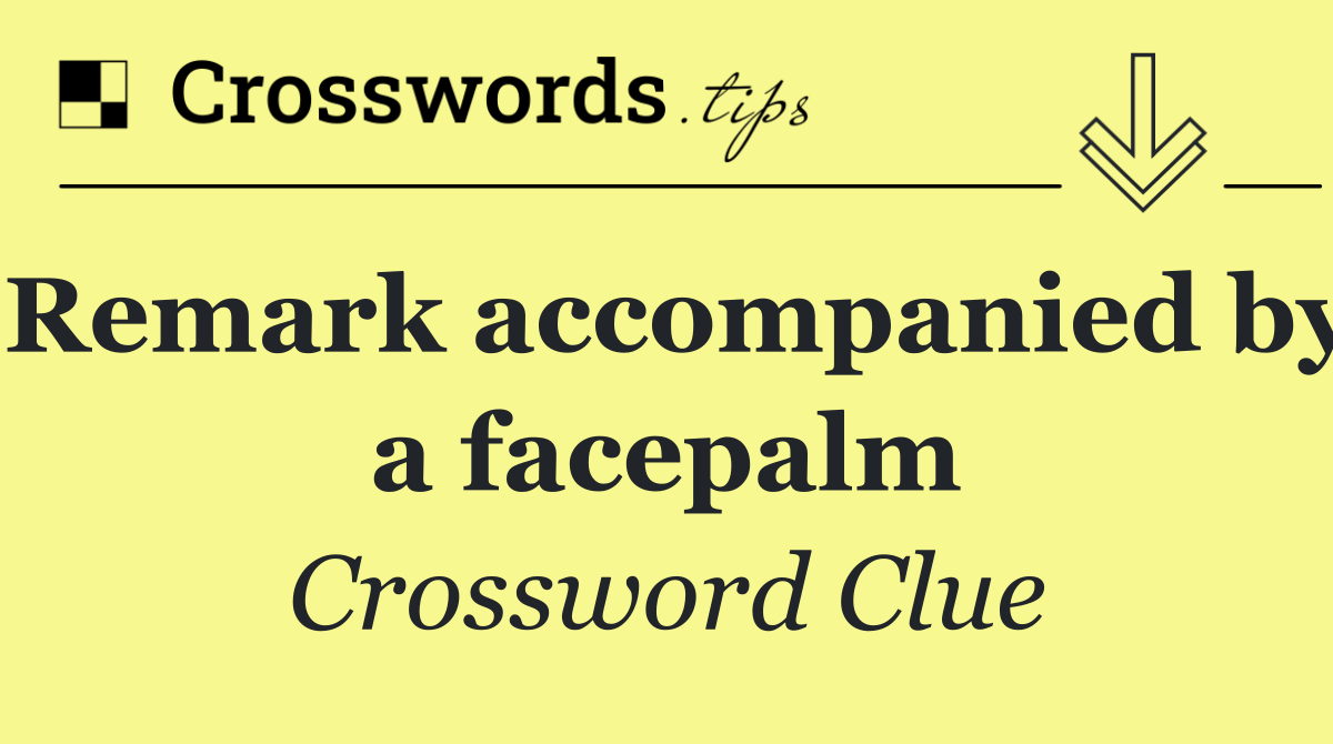 Remark accompanied by a facepalm