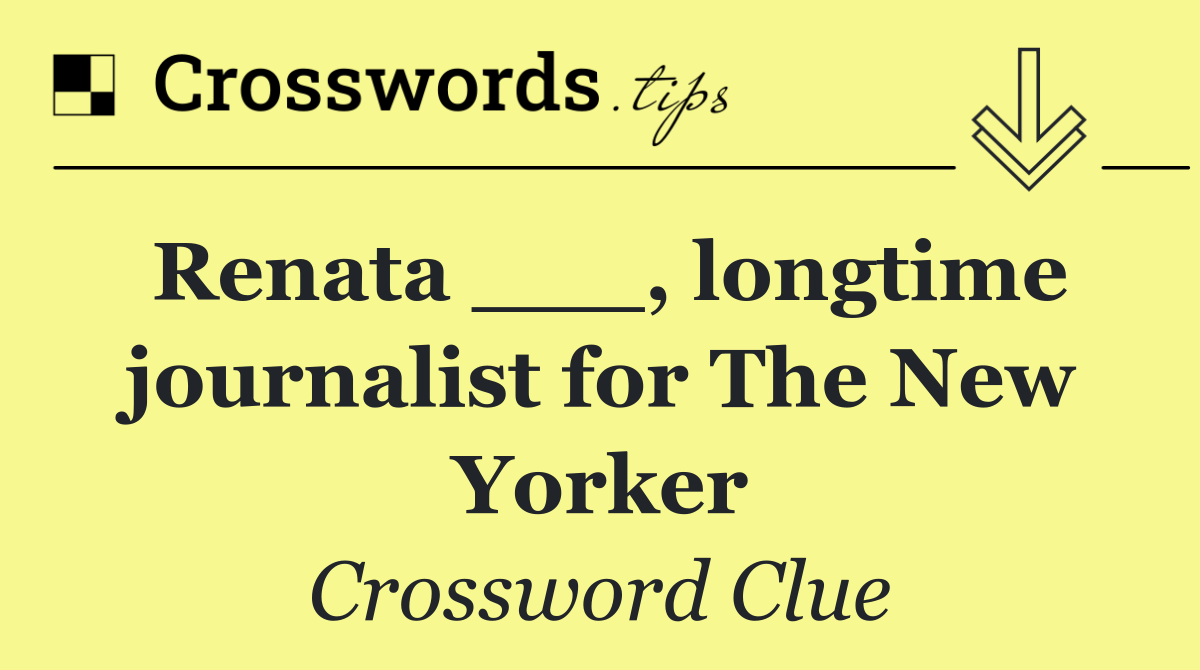 Renata ___, longtime journalist for The New Yorker