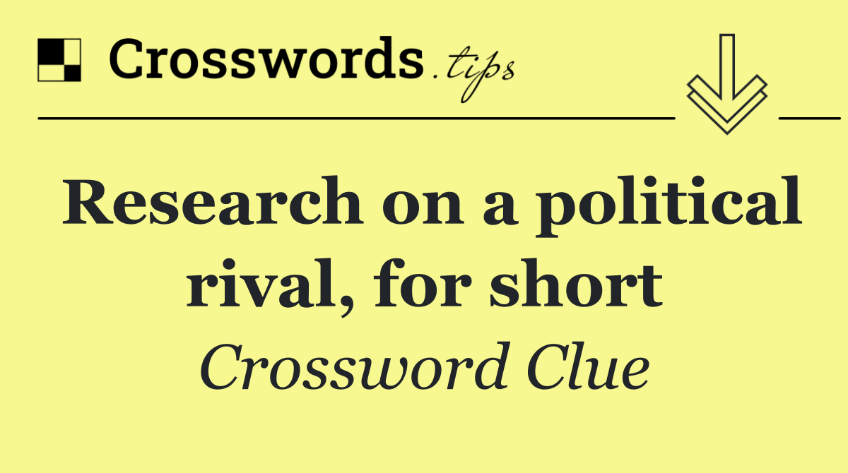 Research on a political rival, for short