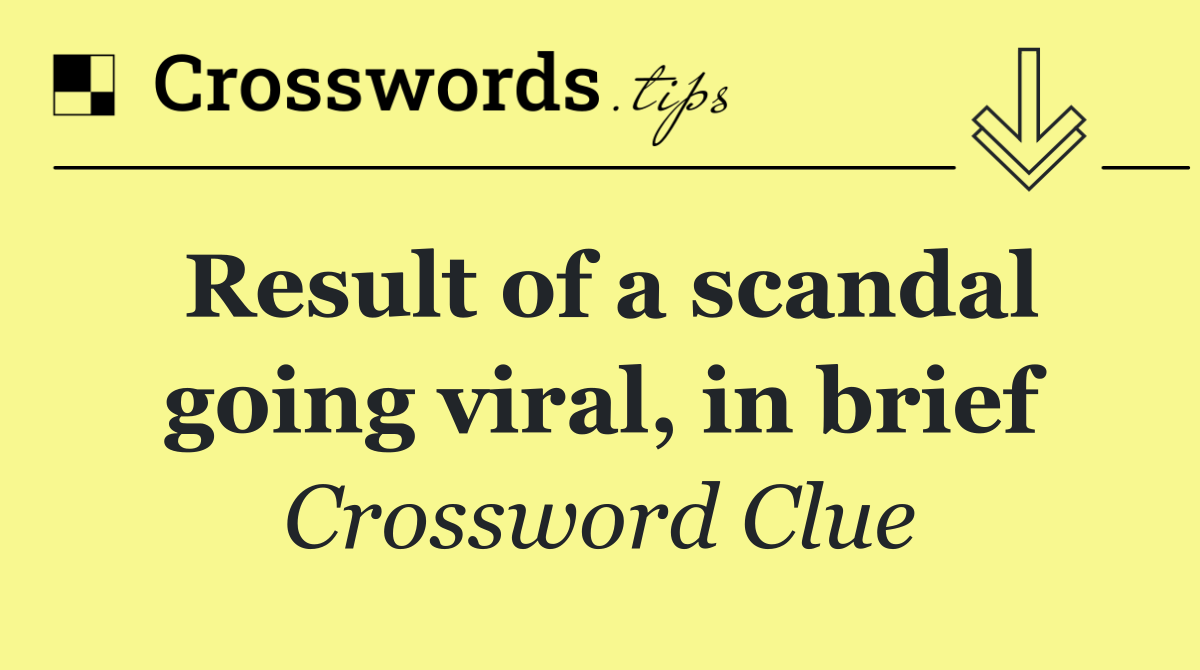 Result of a scandal going viral, in brief