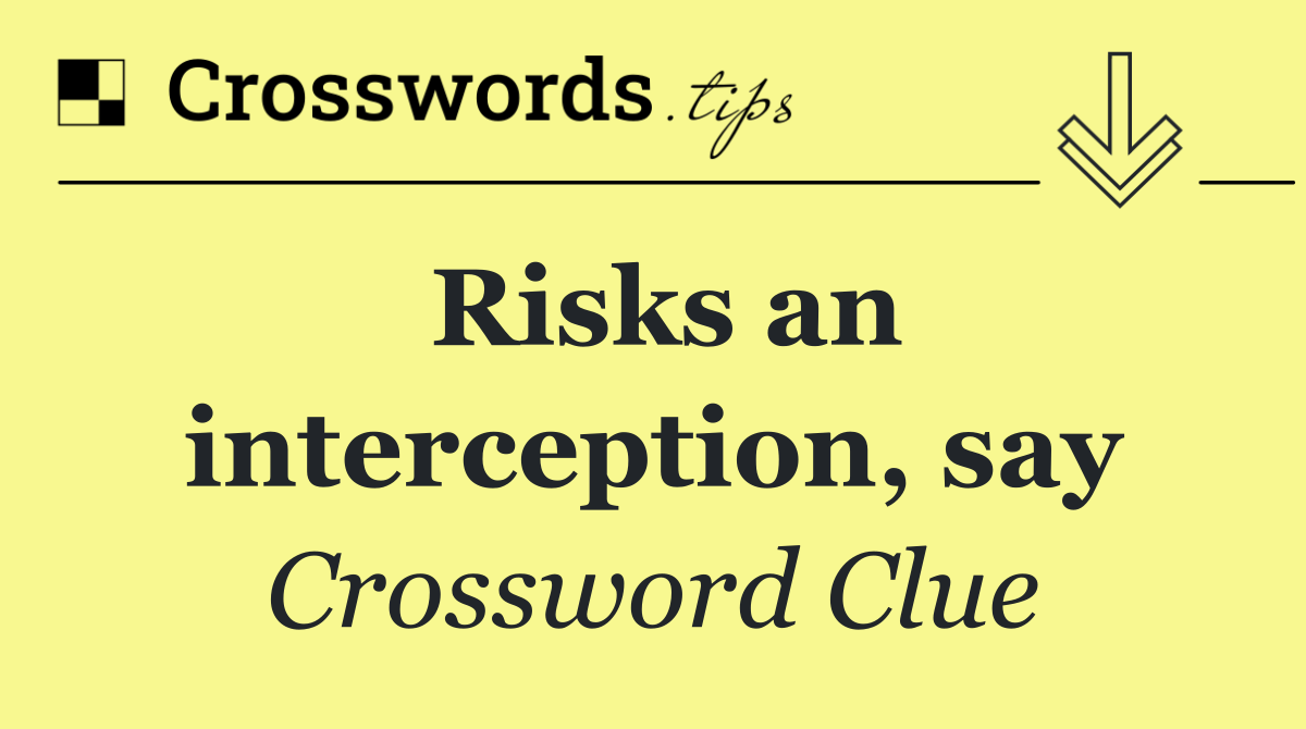 Risks an interception, say