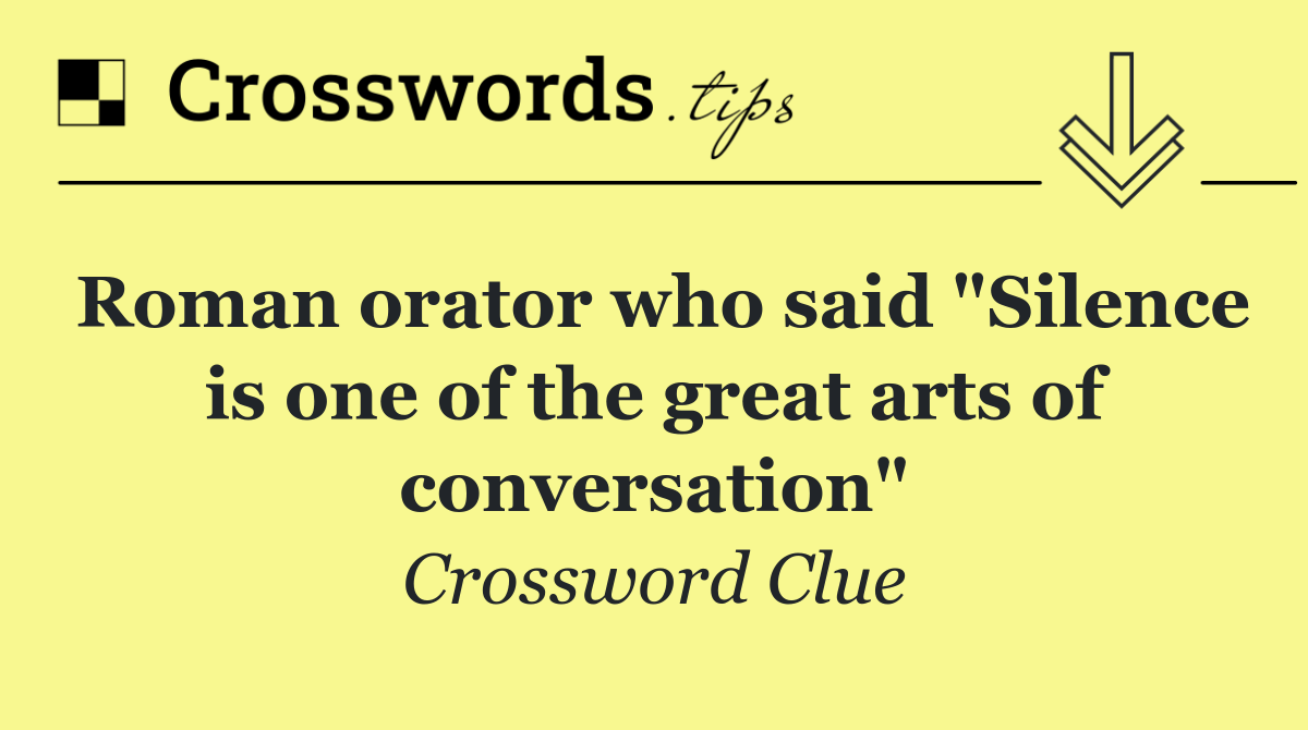Roman orator who said "Silence is one of the great arts of conversation"