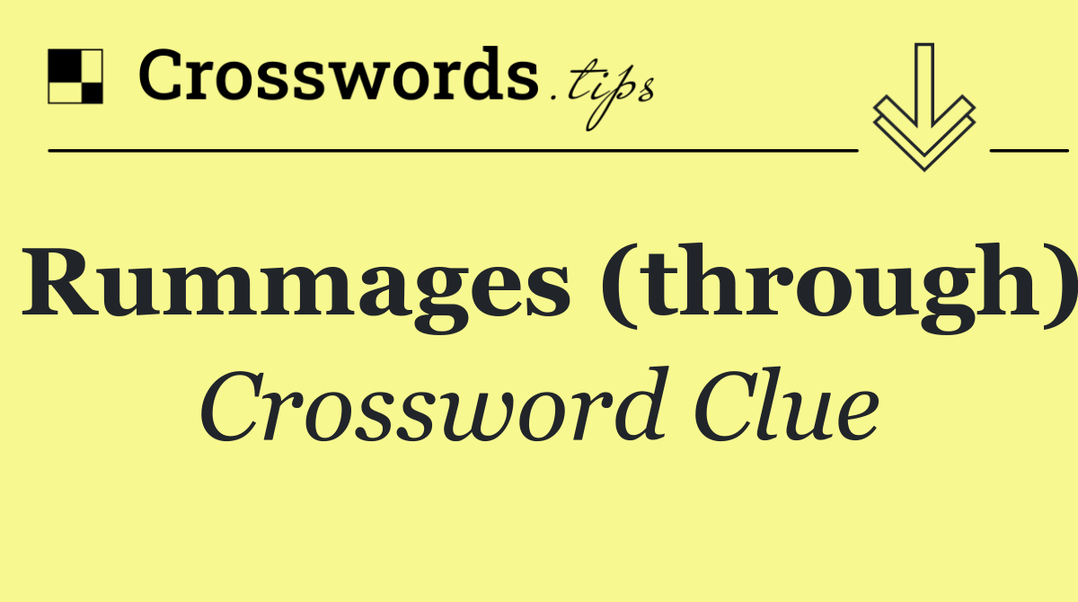 Rummages (through)