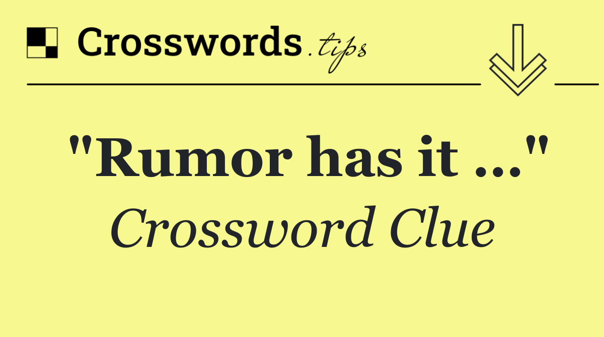 "Rumor has it …"