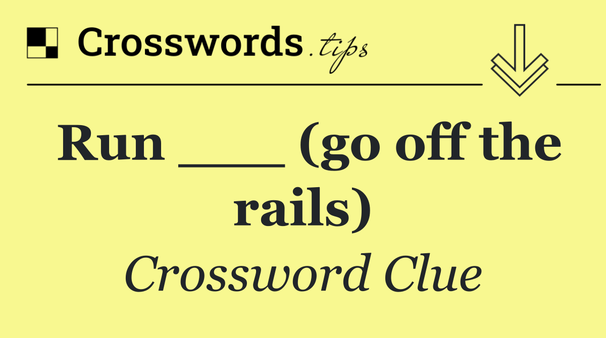 Run ___ (go off the rails)
