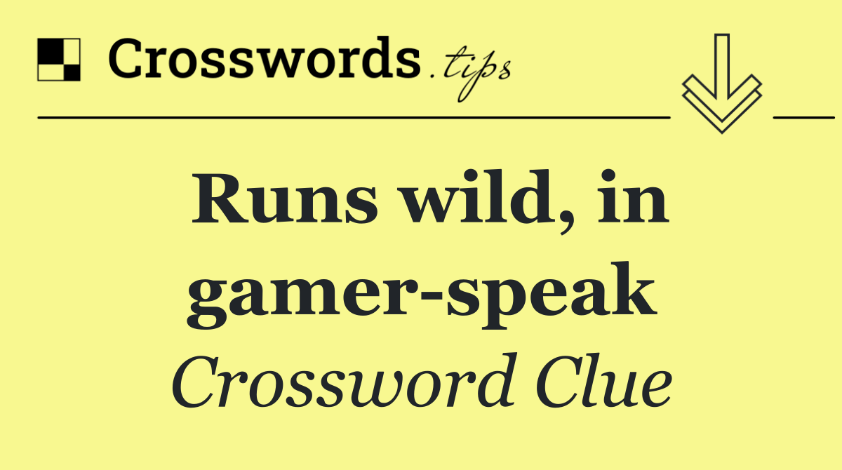 Runs wild, in gamer speak