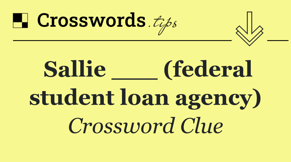Sallie ___ (federal student loan agency)