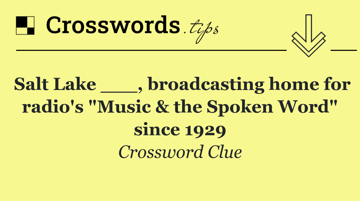 Salt Lake ___, broadcasting home for radio's "Music & the Spoken Word" since 1929