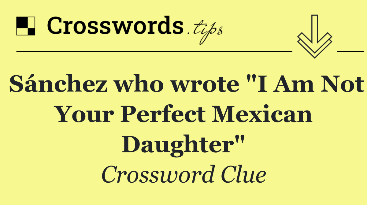 Sánchez who wrote "I Am Not Your Perfect Mexican Daughter"