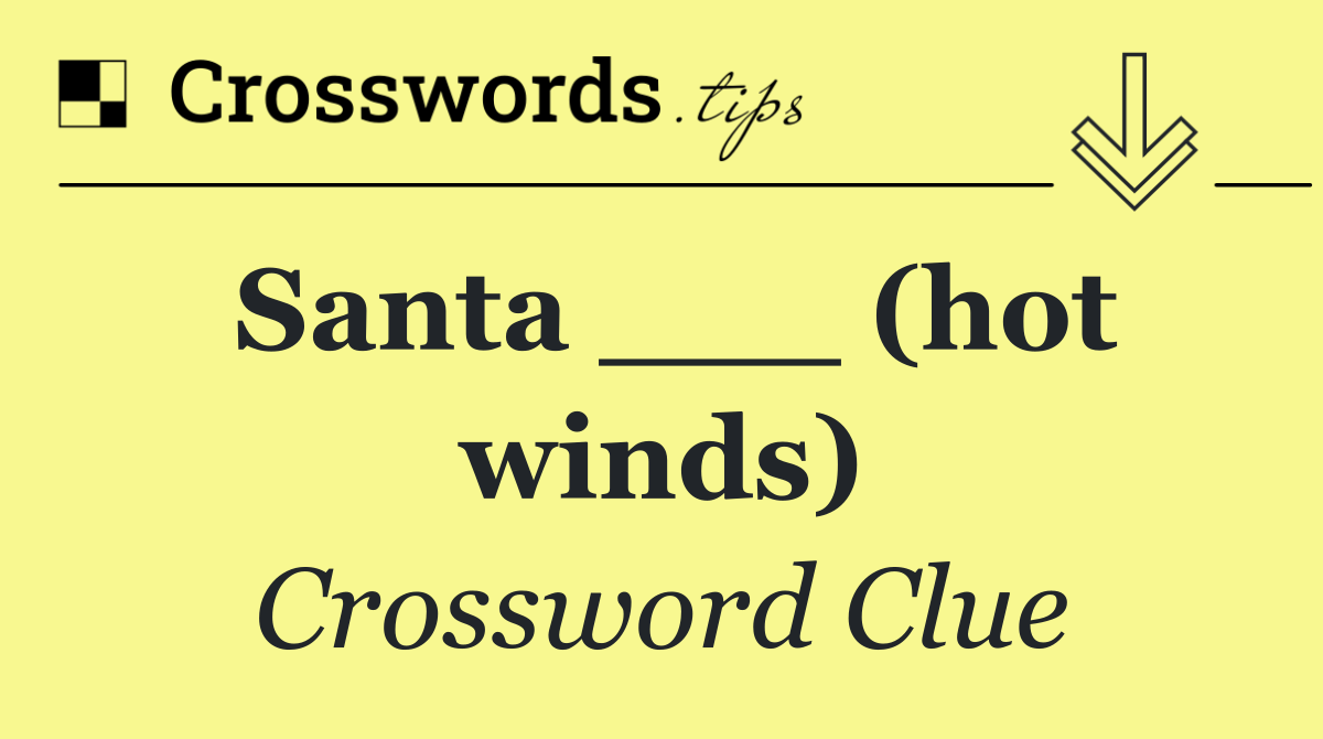 Santa ___ (hot winds)