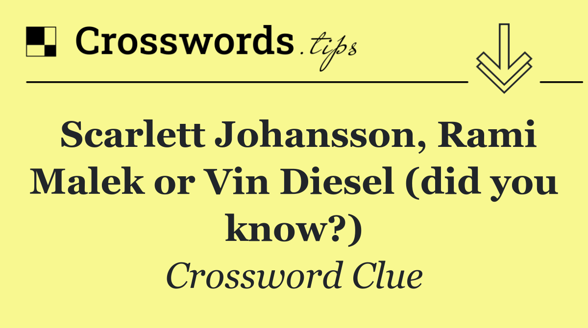 Scarlett Johansson, Rami Malek or Vin Diesel (did you know?)