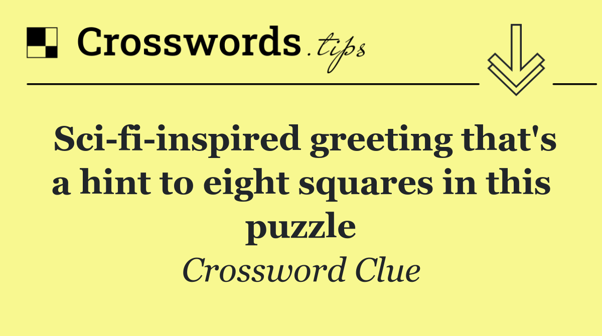 Sci fi inspired greeting that's a hint to eight squares in this puzzle