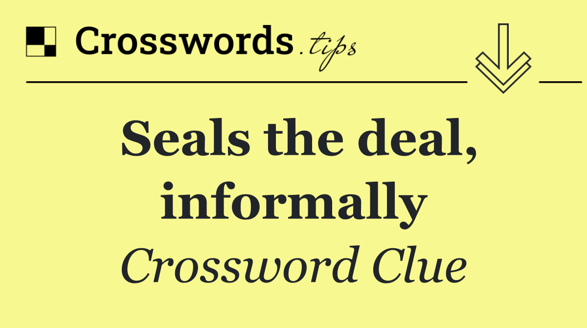 Seals the deal, informally