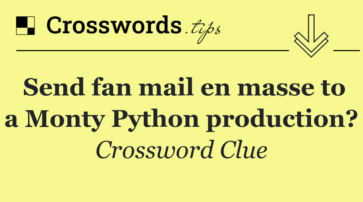 Send fan mail en masse to a Monty Python production?