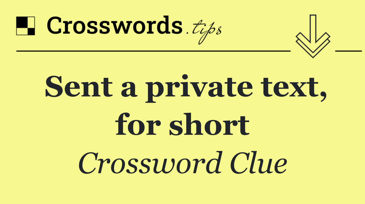 Sent a private text, for short